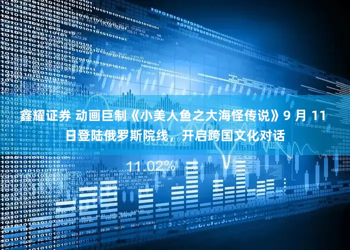 鑫耀证券 动画巨制《小美人鱼之大海怪传说》9 月 11 日登陆俄罗斯院线，开启跨国文化对话