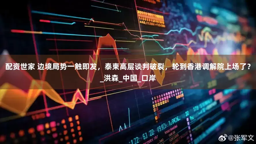配资世家 边境局势一触即发，泰柬高层谈判破裂，轮到香港调解院上场了？_洪森_中国_口岸
