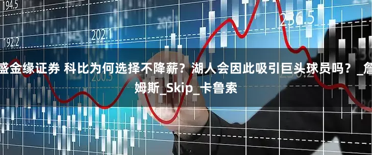 盛金缘证券 科比为何选择不降薪？湖人会因此吸引巨头球员吗？_詹姆斯_Skip_卡鲁索