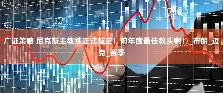 广证策略 尼克斯主教练正式敲定！前年度最佳教头啊！_布朗_迈克_赛季