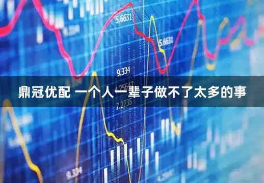 鼎冠优配 一个人一辈子做不了太多的事