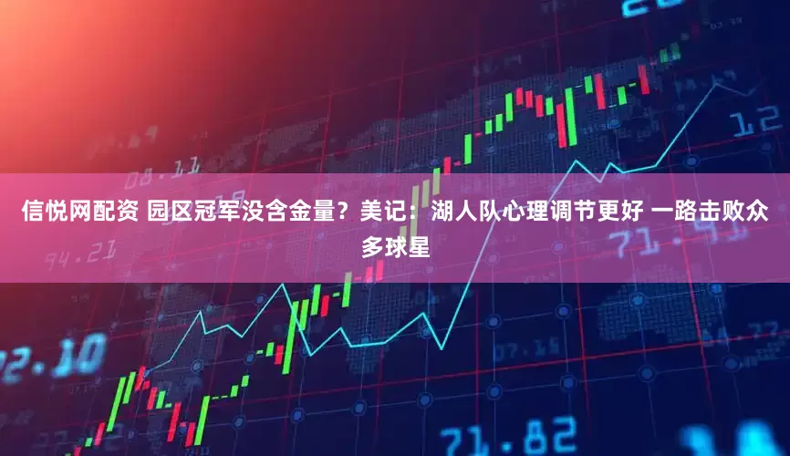信悦网配资 园区冠军没含金量？美记：湖人队心理调节更好 一路击败众多球星