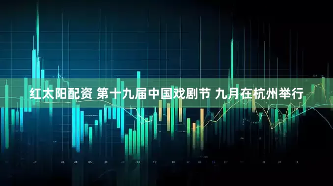 红太阳配资 第十九届中国戏剧节 九月在杭州举行