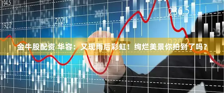 金牛股配资 华容：又现雨后彩虹！绚烂美景你拍到了吗？