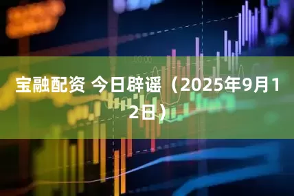 宝融配资 今日辟谣（2025年9月12日）