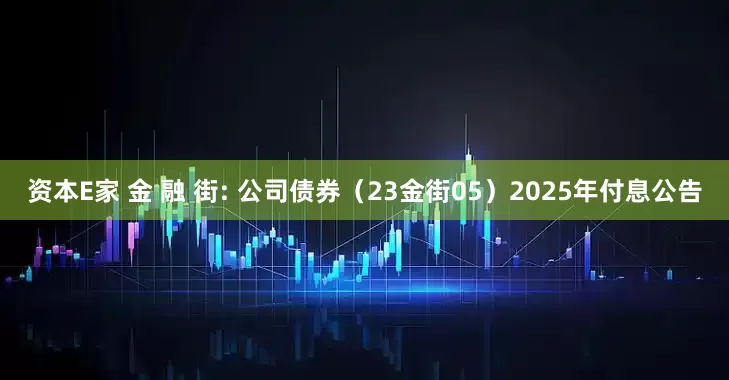 资本E家 金 融 街: 公司债券（23金街05）2025年付息公告