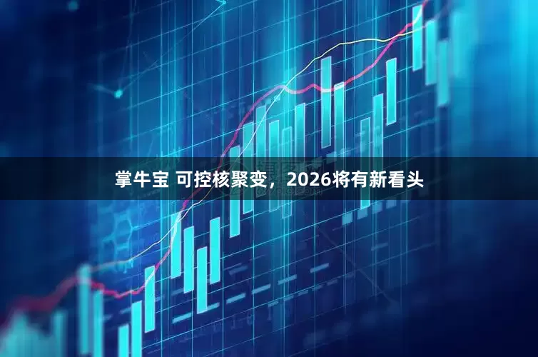 掌牛宝 可控核聚变，2026将有新看头