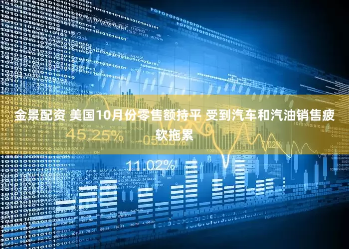 金景配资 美国10月份零售额持平 受到汽车和汽油销售疲软拖累