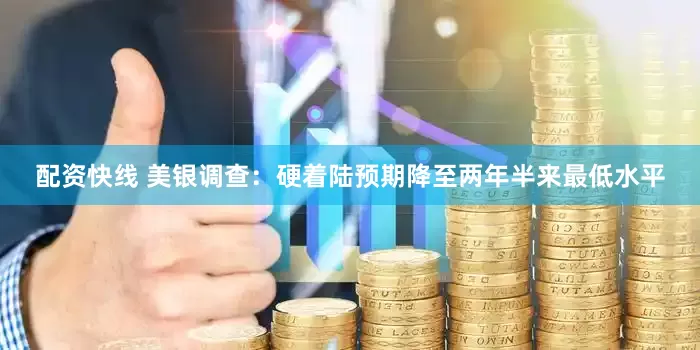 配资快线 美银调查：硬着陆预期降至两年半来最低水平