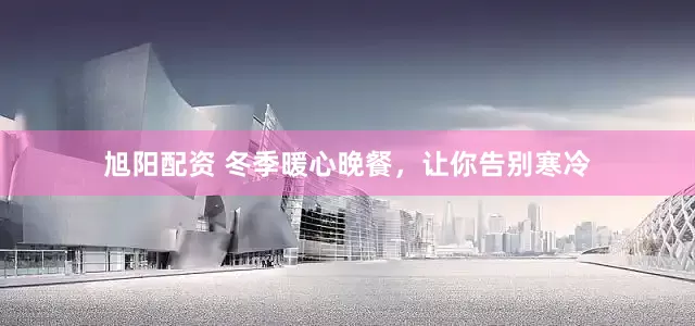 旭阳配资 冬季暖心晚餐，让你告别寒冷