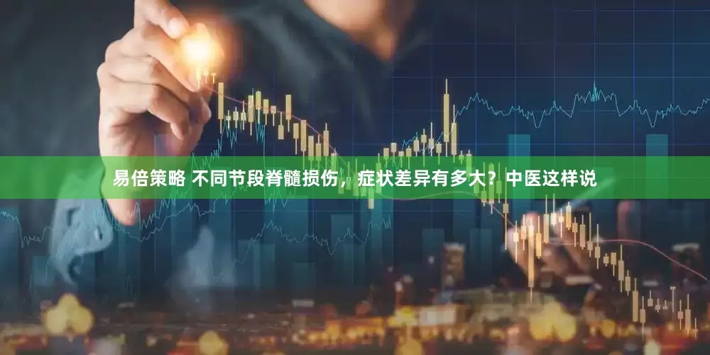 易倍策略 不同节段脊髓损伤，症状差异有多大？中医这样说