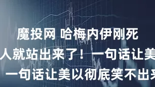 魔投网 哈梅内伊刚死，这个狠人就站出来了！一句话让美以彻底笑不出来