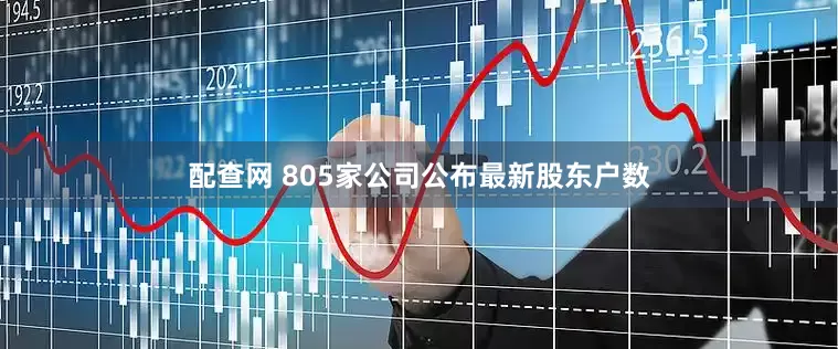 配查网 805家公司公布最新股东户数